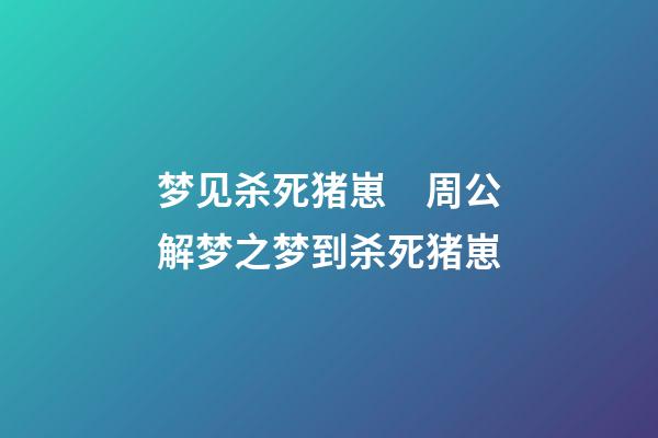 梦见杀死猪崽　周公解梦之梦到杀死猪崽